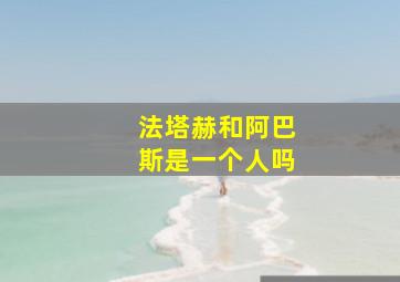 法塔赫和阿巴斯是一个人吗