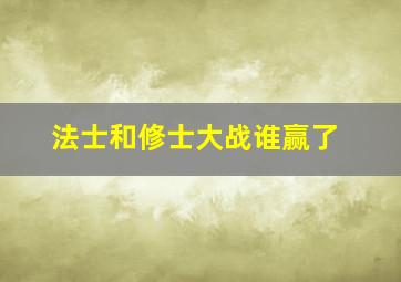 法士和修士大战谁赢了