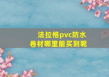 法拉格pvc防水卷材哪里能买到呢