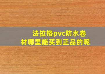 法拉格pvc防水卷材哪里能买到正品的呢