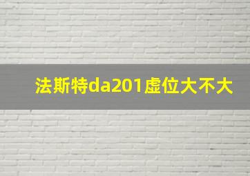 法斯特da201虚位大不大