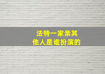 法特一家亲其他人是谁扮演的