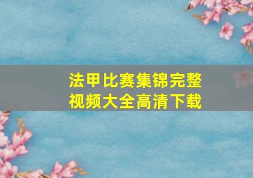 法甲比赛集锦完整视频大全高清下载