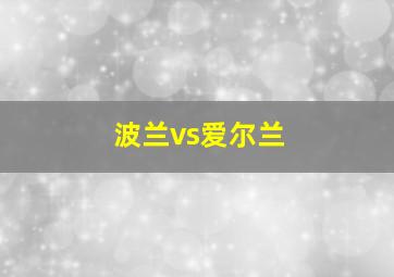 波兰vs爱尔兰