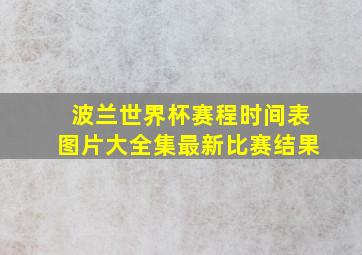 波兰世界杯赛程时间表图片大全集最新比赛结果