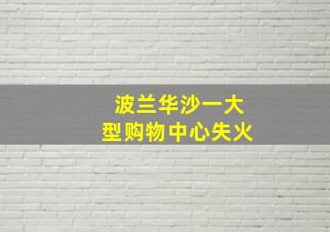 波兰华沙一大型购物中心失火