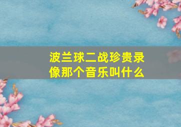 波兰球二战珍贵录像那个音乐叫什么