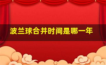 波兰球合并时间是哪一年