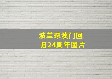 波兰球澳门回归24周年图片