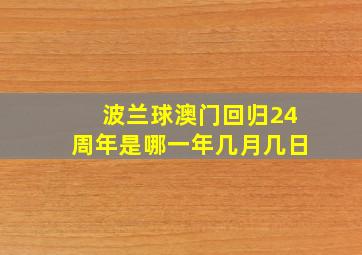 波兰球澳门回归24周年是哪一年几月几日