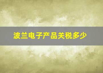 波兰电子产品关税多少