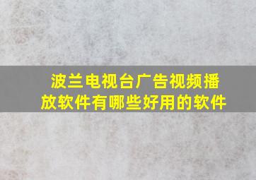 波兰电视台广告视频播放软件有哪些好用的软件