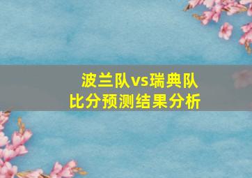 波兰队vs瑞典队比分预测结果分析