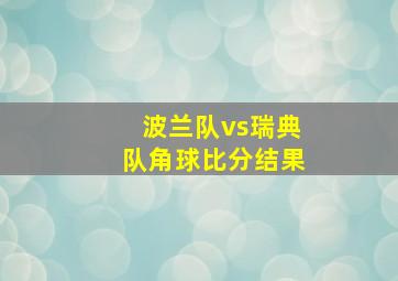 波兰队vs瑞典队角球比分结果