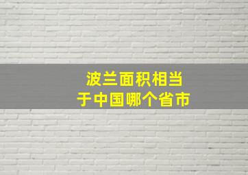 波兰面积相当于中国哪个省市