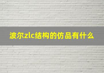 波尔zlc结构的仿品有什么