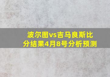 波尔图vs吉马良斯比分结果4月8号分析预测