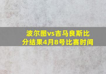 波尔图vs吉马良斯比分结果4月8号比赛时间