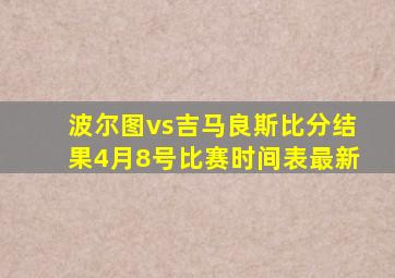 波尔图vs吉马良斯比分结果4月8号比赛时间表最新