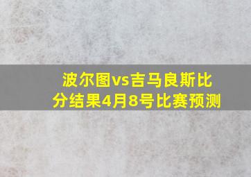 波尔图vs吉马良斯比分结果4月8号比赛预测