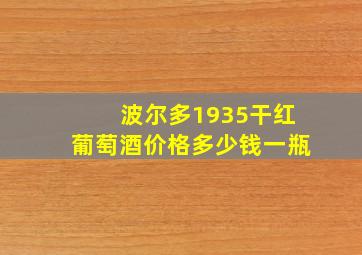 波尔多1935干红葡萄酒价格多少钱一瓶