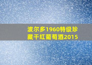 波尔多1960特级珍藏干红葡萄酒2015