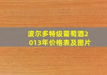 波尔多特级葡萄酒2013年价格表及图片