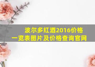 波尔多红酒2016价格一览表图片及价格查询官网