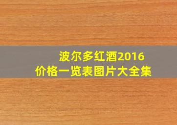 波尔多红酒2016价格一览表图片大全集