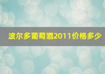 波尔多葡萄酒2011价格多少