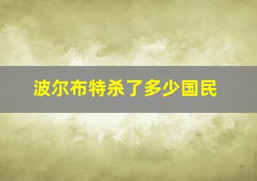 波尔布特杀了多少国民