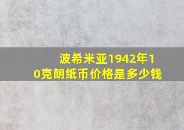 波希米亚1942年10克朗纸币价格是多少钱