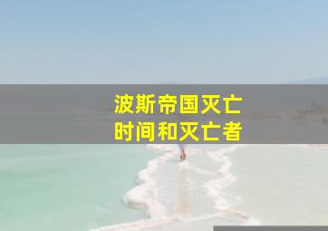 波斯帝国灭亡时间和灭亡者