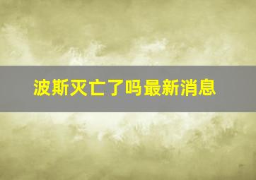 波斯灭亡了吗最新消息