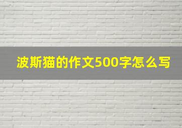 波斯猫的作文500字怎么写