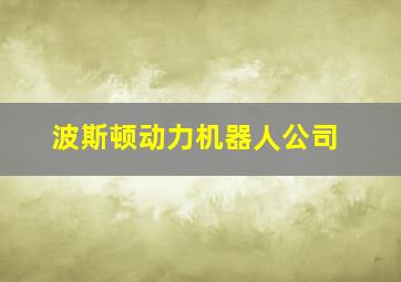 波斯顿动力机器人公司