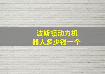 波斯顿动力机器人多少钱一个