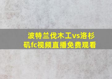 波特兰伐木工vs洛杉矶fc视频直播免费观看