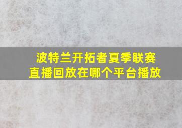 波特兰开拓者夏季联赛直播回放在哪个平台播放