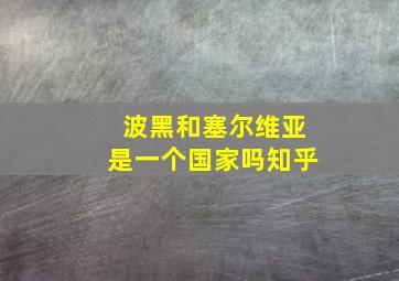 波黑和塞尔维亚是一个国家吗知乎