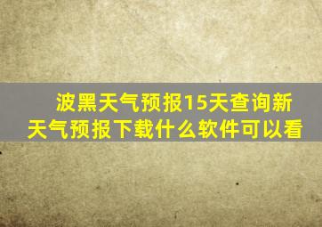 波黑天气预报15天查询新天气预报下载什么软件可以看