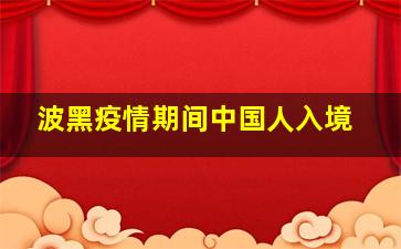 波黑疫情期间中国人入境