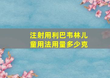 注射用利巴韦林儿童用法用量多少克