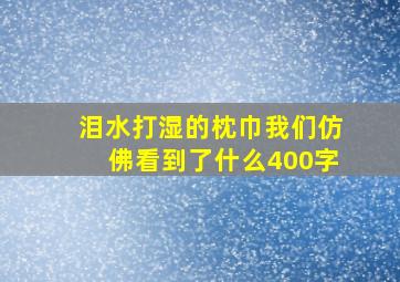 泪水打湿的枕巾我们仿佛看到了什么400字