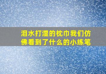 泪水打湿的枕巾我们仿佛看到了什么的小练笔