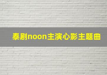 泰剧noon主演心影主题曲