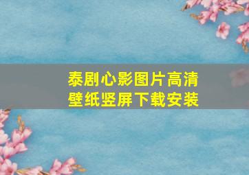 泰剧心影图片高清壁纸竖屏下载安装