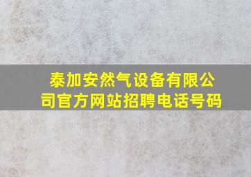 泰加安然气设备有限公司官方网站招聘电话号码