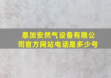 泰加安然气设备有限公司官方网站电话是多少号