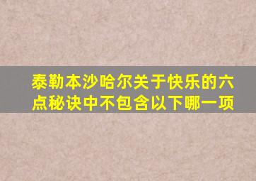 泰勒本沙哈尔关于快乐的六点秘诀中不包含以下哪一项